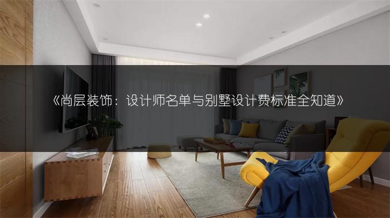 《尚层装饰：设计师名单与别墅设计费标准全知道》