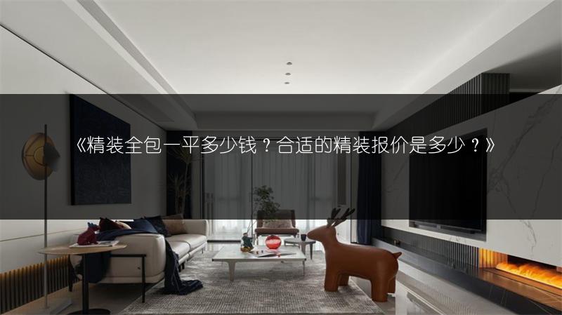 精装全包一平多少钱？合适的精装报价是多少？