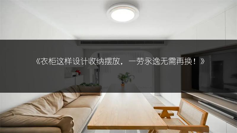 《衣柜这样设计收纳摆放,一劳永逸无需再换!》