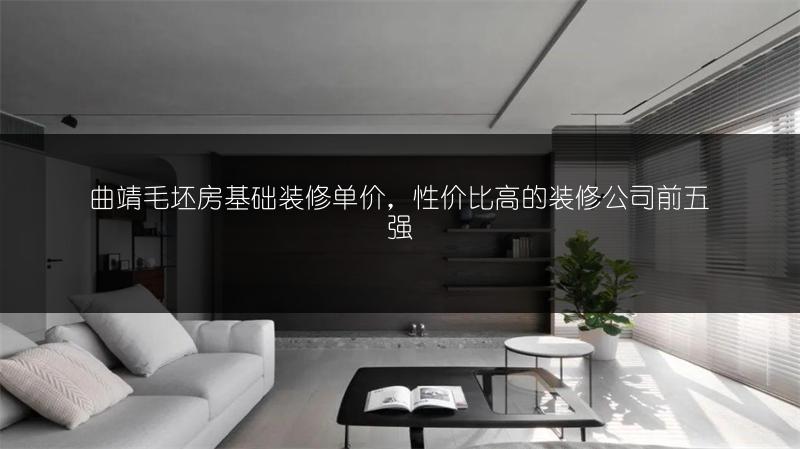曲靖毛坯房基础装修单价，性价比高的装修公司前五强