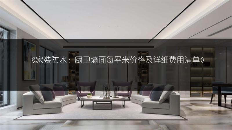 《家装防水:厨卫墙面每平米价格及详细费用清单》