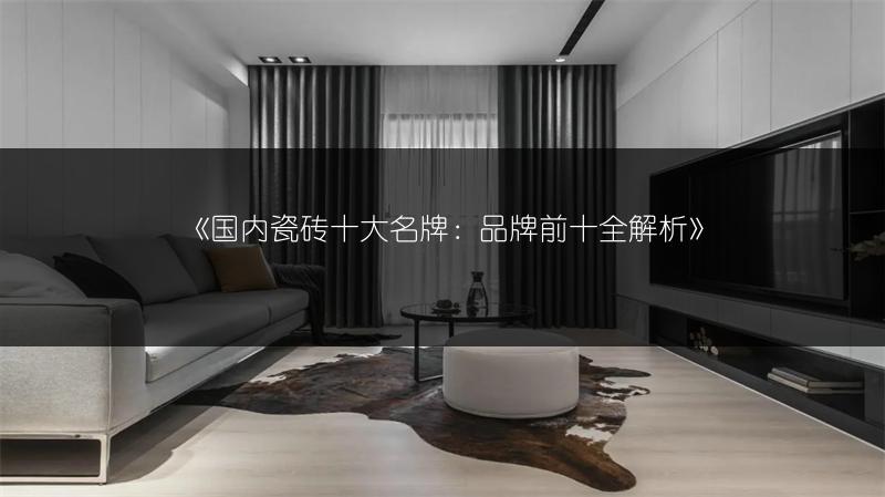 国内瓷砖十大名牌：品牌前十全解析