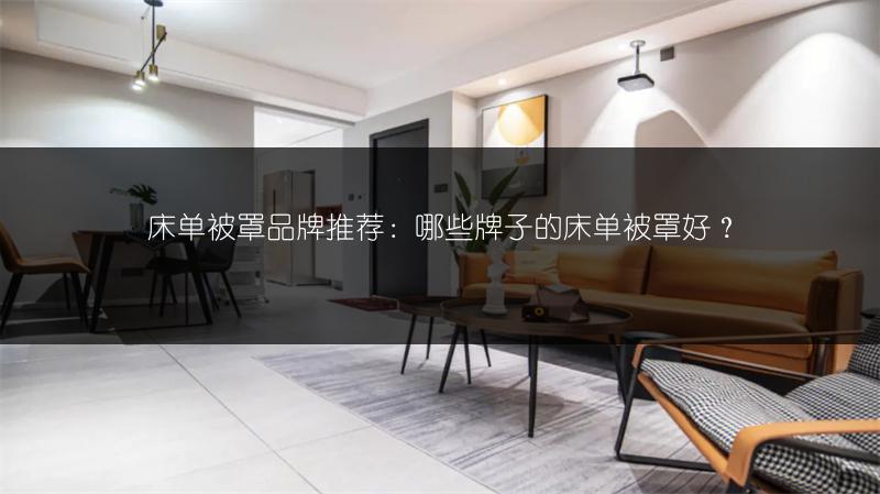 床单被罩品牌推荐:哪些牌子的床单被罩好?
