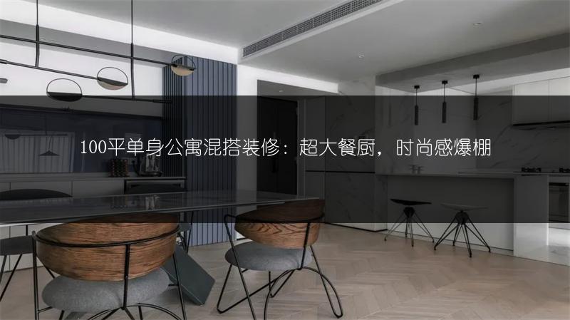 100平单身公寓混搭装修：超大餐厨，时尚感爆棚
