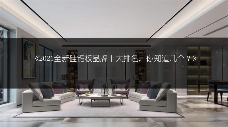 《2021全新硅钙板品牌十大排名,你知道几个?》