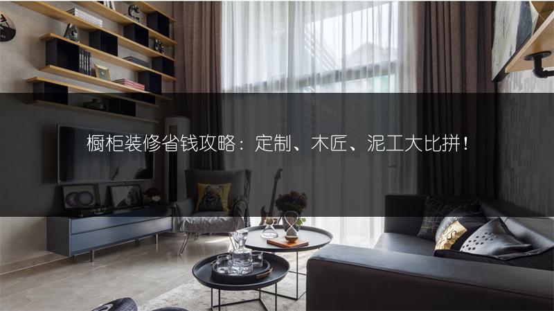 橱柜装修省钱攻略：定制、木匠、泥工大比拼！