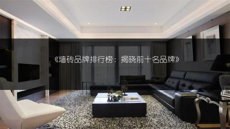 墙砖品牌排行榜：揭晓前十名品牌