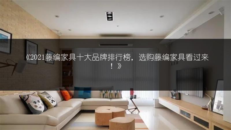 藤编家具十大品牌排行榜，选购藤编家具看过来！