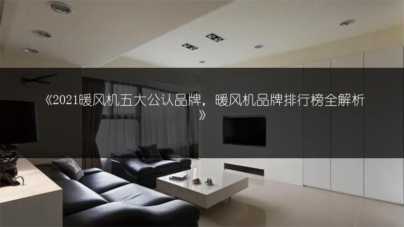 暖风机五大公认品牌，暖风机品牌排行榜全解析