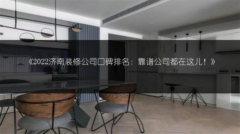 《2022济南装修公司口碑排名:靠谱公司都在这儿!》