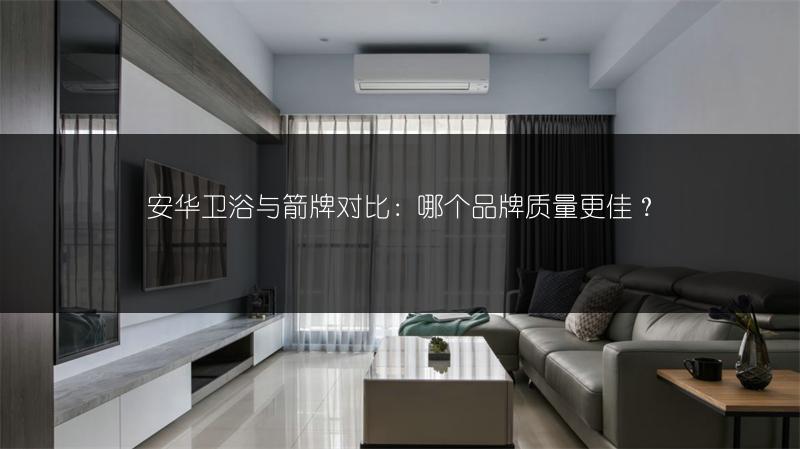 安华卫浴与箭牌对比:哪个品牌质量更佳?