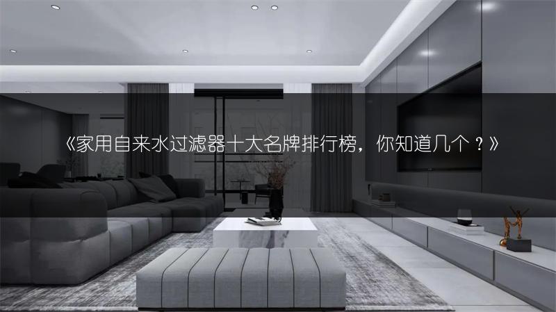 《家用自来水过滤器十大名牌排行榜,你知道几个?》