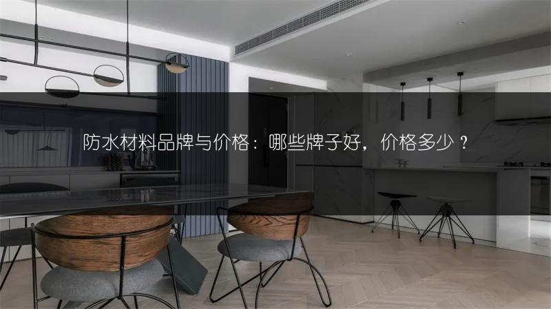 防水材料品牌与价格:哪些牌子好,价格多少?