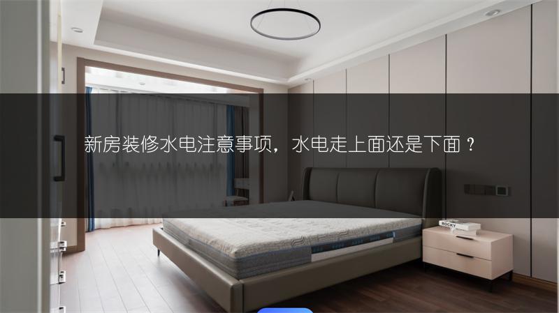 新房装修水电注意事项，水电走上面还是下面？