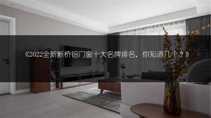 全新断桥铝门窗十大名牌排名，你知道几个？