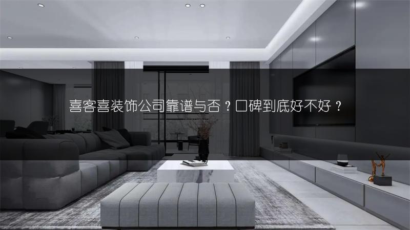 喜客喜装饰公司靠谱与否？口碑到底好不好？