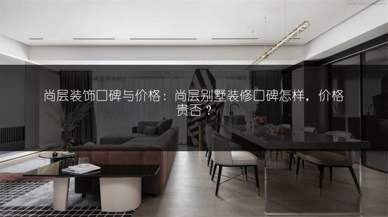 尚层装饰口碑与价格：尚层别墅装修口碑怎样，价格贵否？