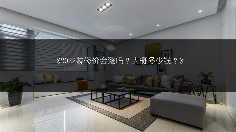 《2022装修价会涨吗?大概多少钱?》