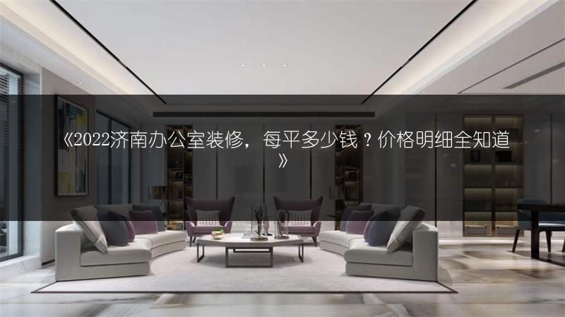 《2022济南办公室装修，每平多少钱？价格明细全知道》