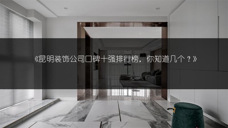 昆明装饰公司口碑十强排行榜，你知道几个？