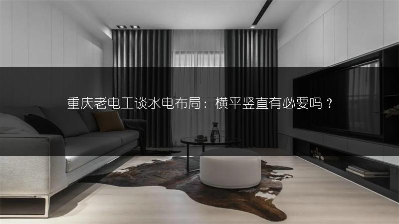 重庆老电工谈水电布局:横平竖直有必要吗?