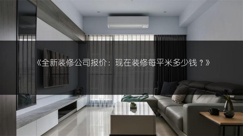全新装修公司报价：现在装修每平米多少钱？