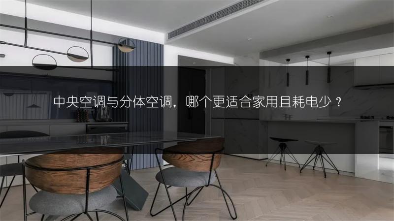 中央空调与分体空调,哪个更适合家用且耗电少?