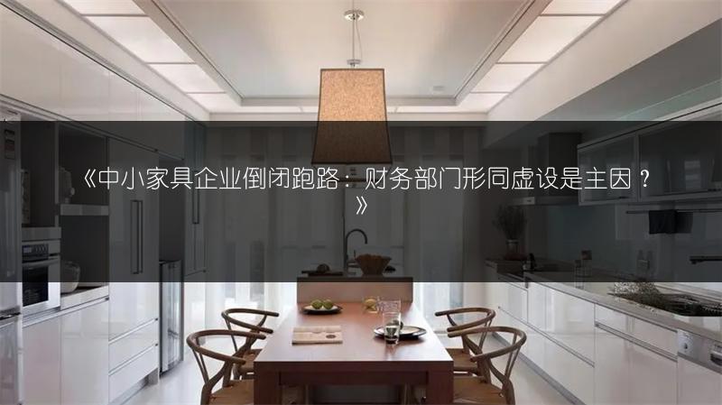 中小家具企业倒闭跑路：财务部门形同虚设是主因？