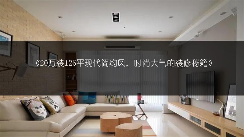 20万装126平现代简约风，时尚大气的装修秘籍