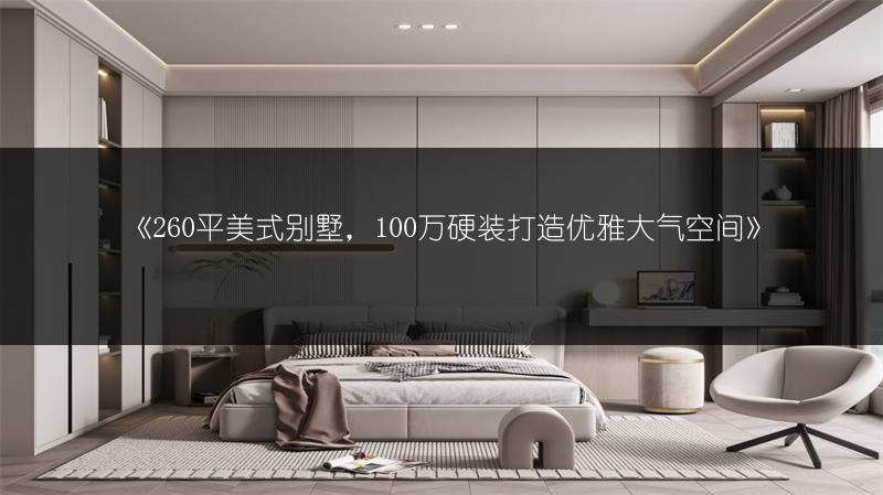 260平美式别墅，100万硬装打造优雅大气空间