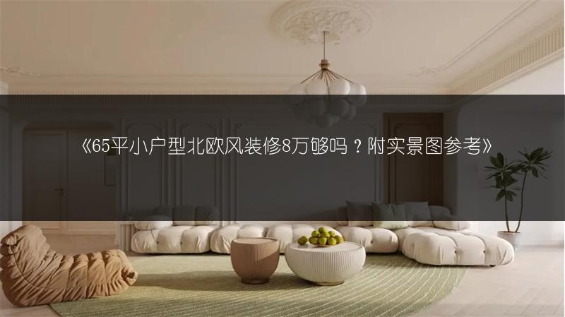《65平小户型北欧风装修8万够吗？附实景图参考》