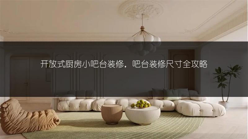 开放式厨房小吧台装修,吧台装修尺寸全攻略