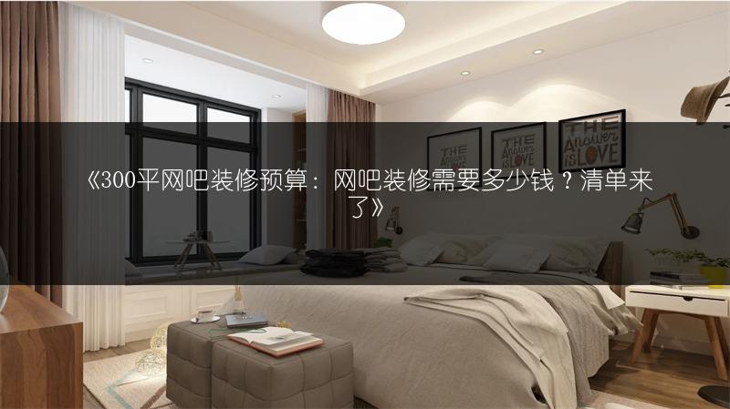 《300平网吧装修预算：网吧装修需要多少钱？清单来了》