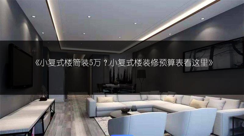 小复式楼简装5万？小复式楼装修预算表看这里