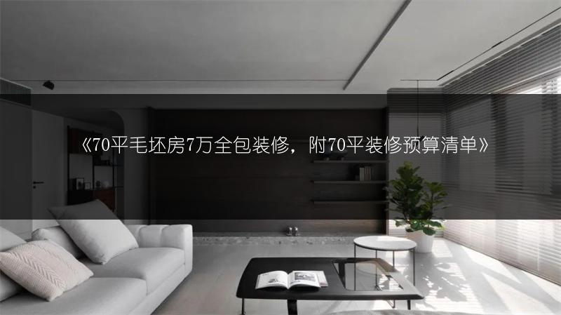 《70平毛坯房7万全包装修，附70平装修预算清单》