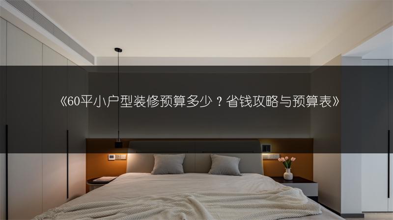 《60平小户型装修预算多少？省钱攻略与预算表》