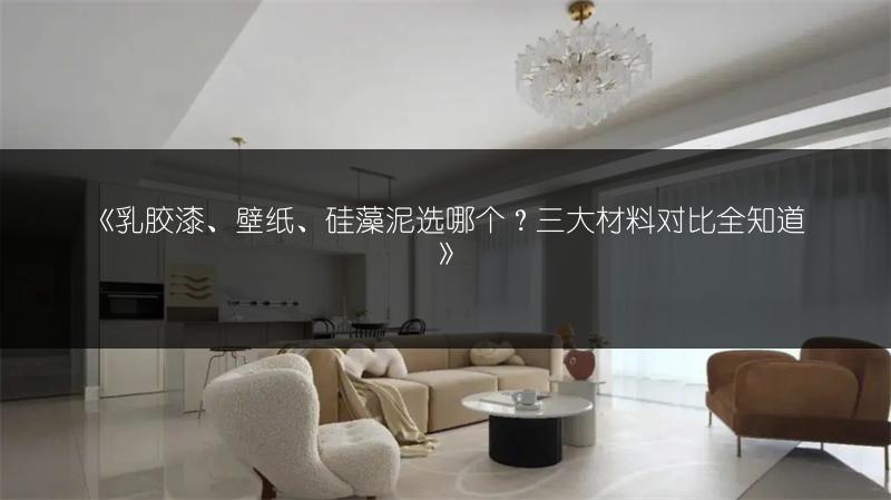 《乳胶漆、壁纸、硅藻泥选哪个？三大材料对比全知道》