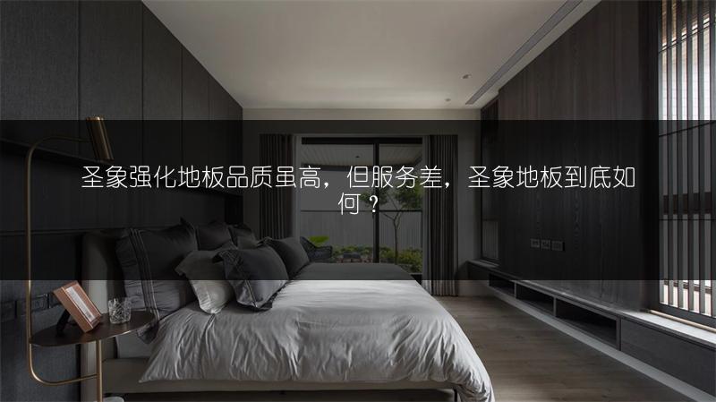 圣象强化地板品质虽高，但服务差，圣象地板到底如何？