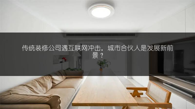 传统装修公司遇互联网冲击,城市合伙人是发展新前景?