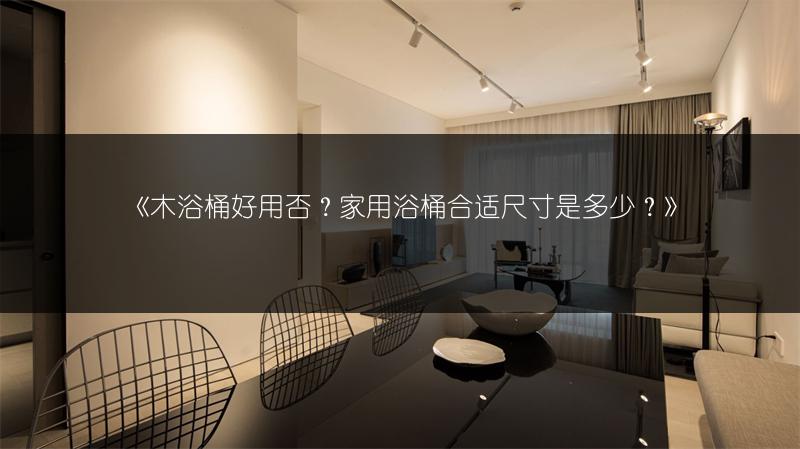 《木浴桶好用否?家用浴桶合适尺寸是多少?》