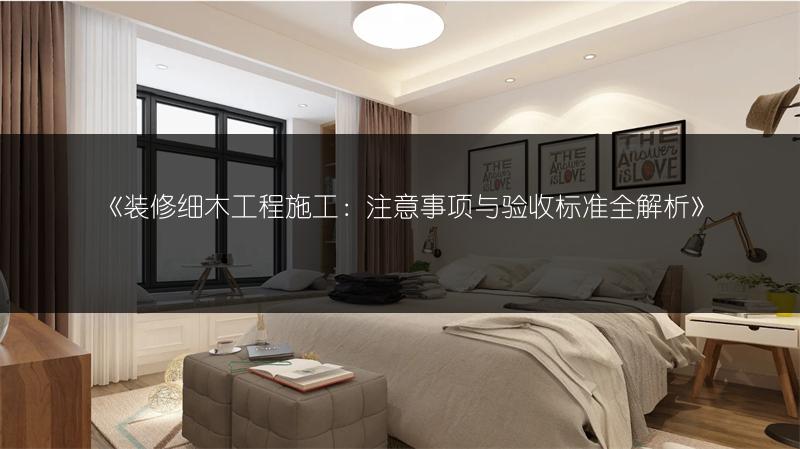 装修细木工程施工：注意事项与验收标准全解析