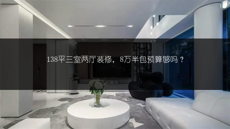 138平三室两厅装修，8万半包预算够吗？