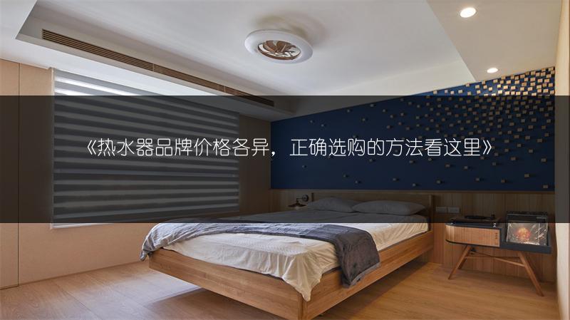 热水器品牌价格各异，正确选购的方法看这里