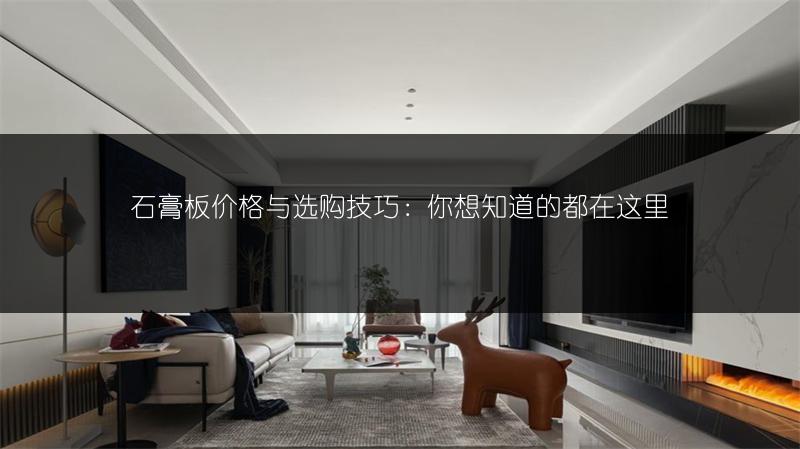 石膏板价格与选购技巧：你想知道的都在这里