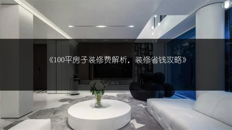 100平房子装修费解析，装修省钱攻略