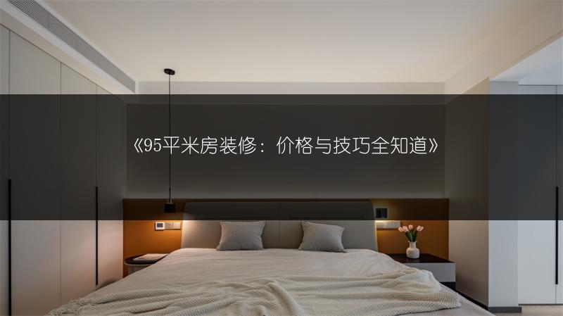 《95平米房装修:价格与技巧全知道》
