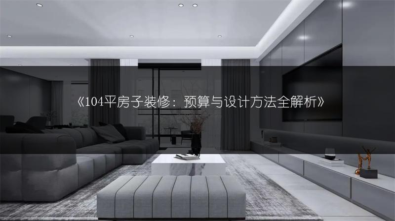 《104平房子装修：预算与设计方法全解析》