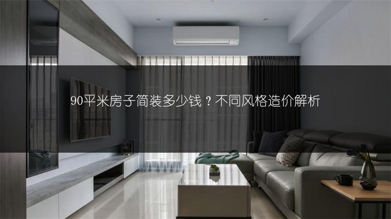 90平米房子简装多少钱?不同风格造价解析