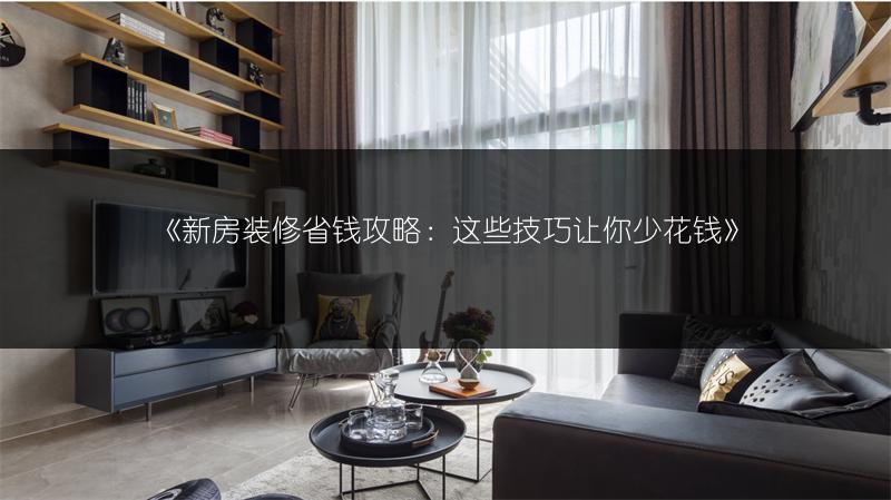 新房装修省钱攻略：这些技巧让你少花钱