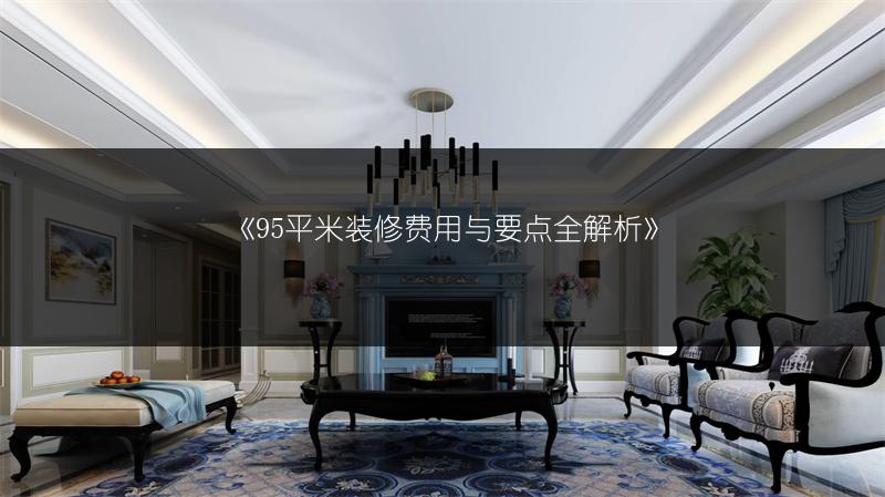 《95平米装修费用与要点全解析》